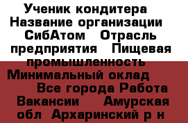 Ученик кондитера › Название организации ­ СибАтом › Отрасль предприятия ­ Пищевая промышленность › Минимальный оклад ­ 15 000 - Все города Работа » Вакансии   . Амурская обл.,Архаринский р-н